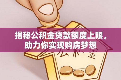 任城揭秘公积金贷款额度上限，助力你实现购房梦想