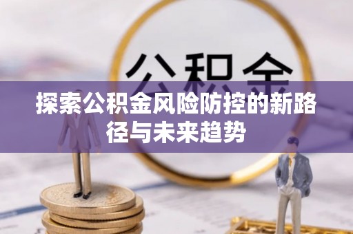 任城探索公积金风险防控的新路径与未来趋势