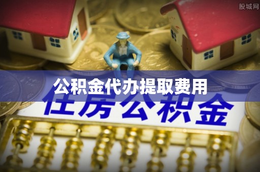 任城公积金代办提取费用