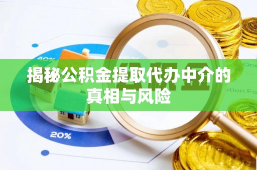 任城揭秘公积金提取代办中介的真相与风险