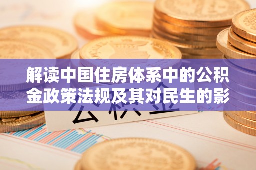 任城解读中国住房体系中的公积金政策法规及其对民生的影响