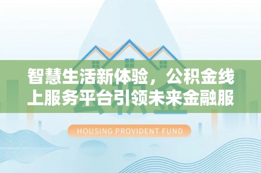 任城智慧生活新体验，公积金线上服务平台引领未来金融服务