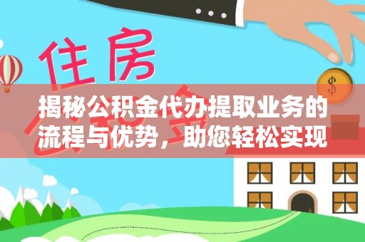 任城揭秘公积金代办提取业务的流程与优势，助您轻松实现资金利用最大化