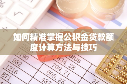 任城如何精准掌握公积金贷款额度计算方法与技巧