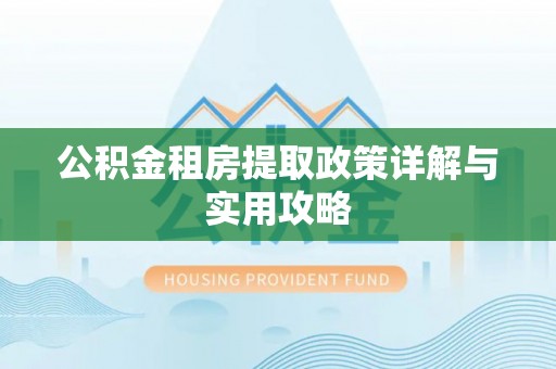 任城公积金租房提取政策详解与实用攻略