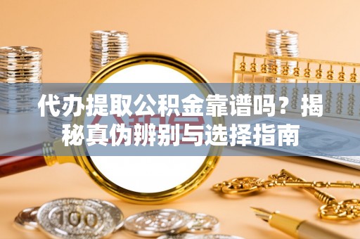 任城代办提取公积金靠谱吗？揭秘真伪辨别与选择指南
