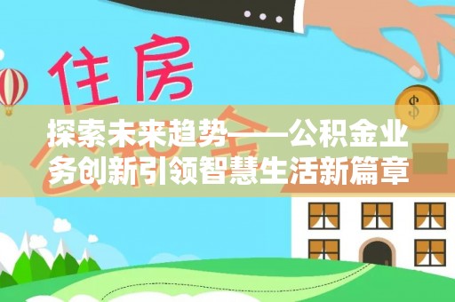 任城探索未来趋势——公积金业务创新引领智慧生活新篇章