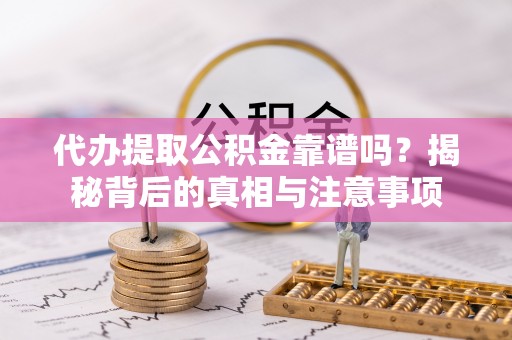 任城代办提取公积金靠谱吗？揭秘背后的真相与注意事项
