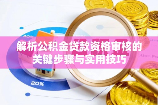 任城解析公积金贷款资格审核的关键步骤与实用技巧