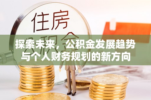 任城探索未来，公积金发展趋势与个人财务规划的新方向