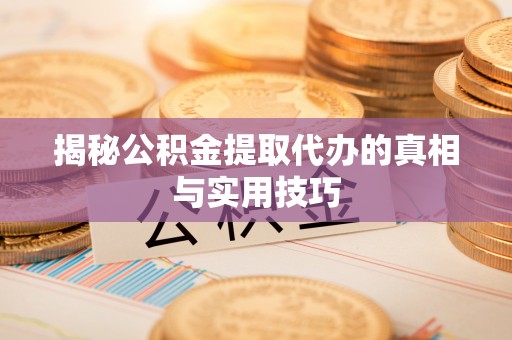任城揭秘公积金提取代办的真相与实用技巧