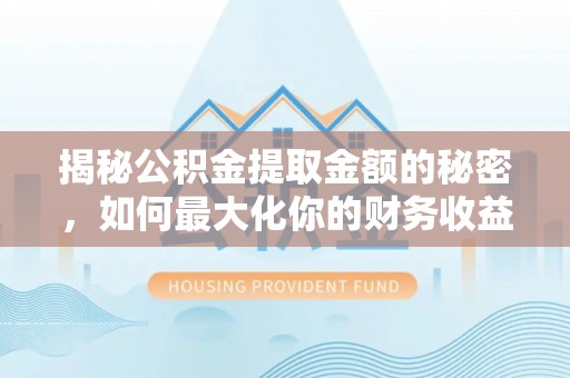 任城揭秘公积金提取金额的秘密，如何最大化你的财务收益