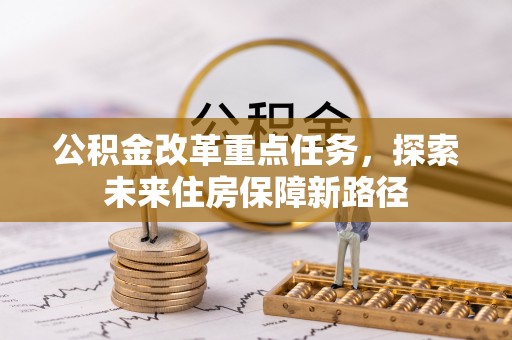 任城公积金改革重点任务，探索未来住房保障新路径