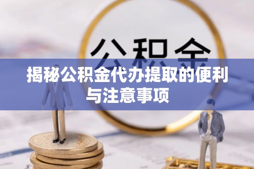 任城揭秘公积金代办提取的便利与注意事项