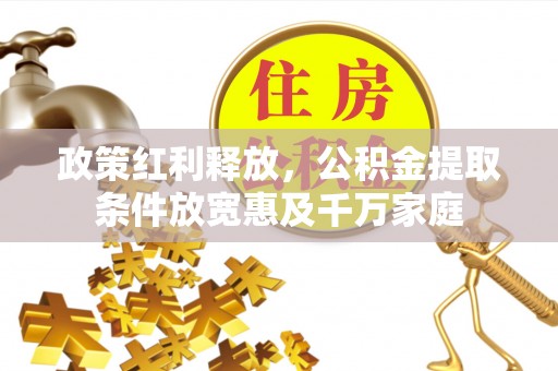 任城政策红利释放，公积金提取条件放宽惠及千万家庭