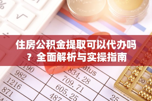 任城住房公积金提取可以代办吗？全面解析与实操指南