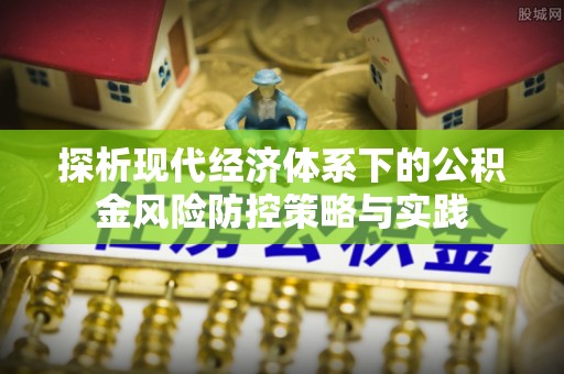 任城探析现代经济体系下的公积金风险防控策略与实践