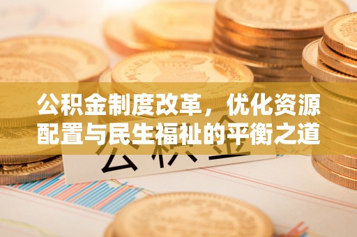 任城公积金制度改革，优化资源配置与民生福祉的平衡之道