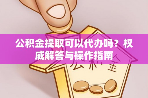 任城公积金提取可以代办吗？权威解答与操作指南