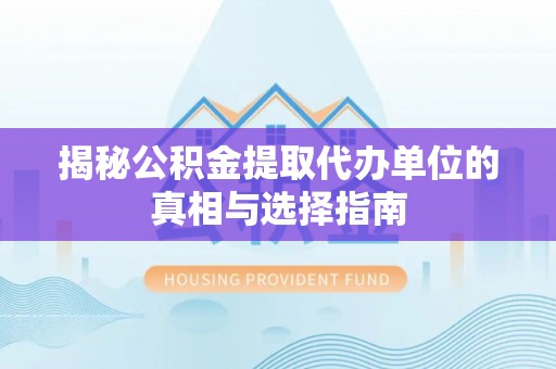 任城揭秘公积金提取代办单位的真相与选择指南