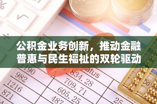 任城公积金业务创新，推动金融普惠与民生福祉的双轮驱动