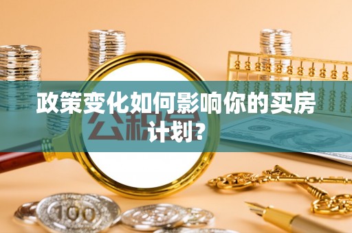 任城政策变化如何影响你的买房计划？