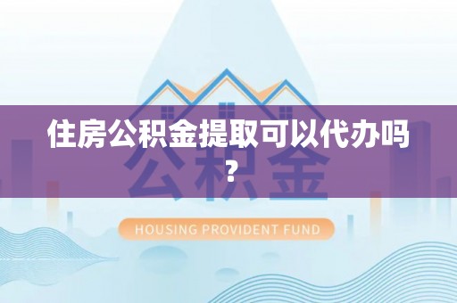 任城住房公积金提取可以代办吗？