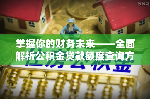 任城掌握你的财务未来——全面解析公积金贷款额度查询方法
