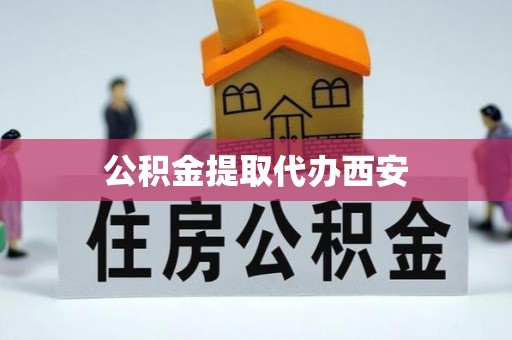 任城公积金提取代办西安