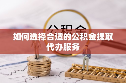 任城如何选择合适的公积金提取代办服务