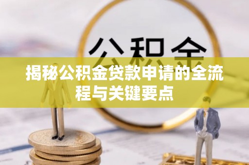 任城揭秘公积金贷款申请的全流程与关键要点