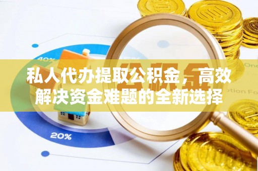 任城私人代办提取公积金，高效解决资金难题的全新选择