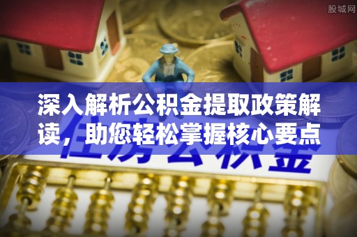 任城深入解析公积金提取政策解读，助您轻松掌握核心要点