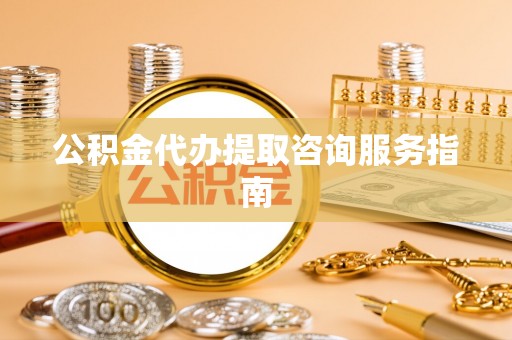 任城公积金代办提取咨询服务指南