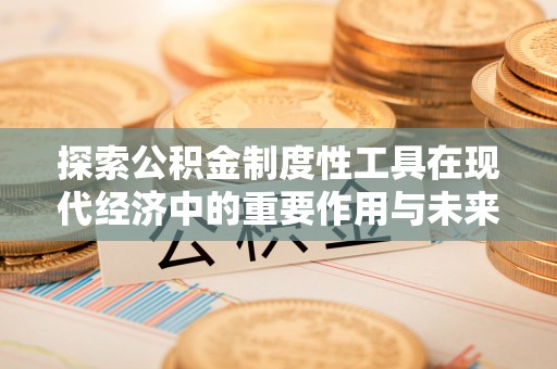 任城探索公积金制度性工具在现代经济中的重要作用与未来发展趋势
