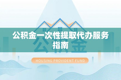 任城公积金一次性提取代办服务指南