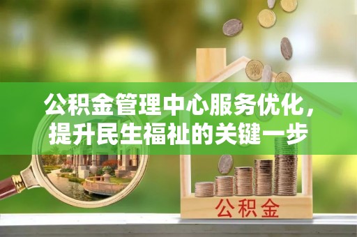 任城公积金管理中心服务优化，提升民生福祉的关键一步