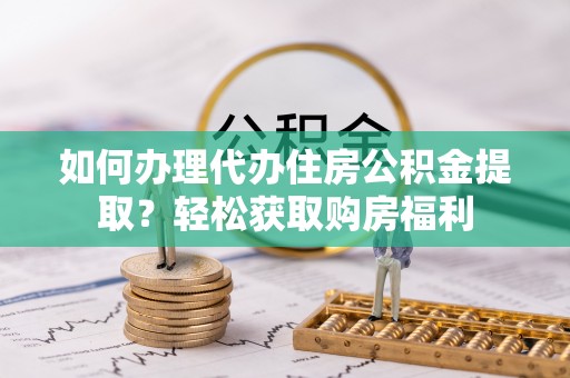 任城如何办理代办住房公积金提取？轻松获取购房福利