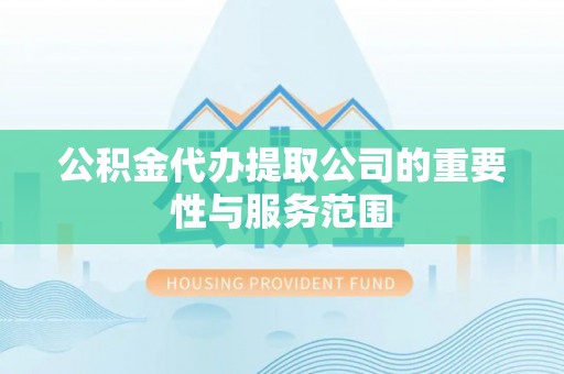 任城公积金代办提取公司的重要性与服务范围