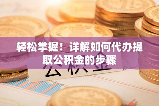 任城轻松掌握！详解如何代办提取公积金的步骤