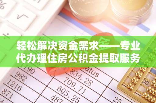 任城轻松解决资金需求——专业代办理住房公积金提取服务