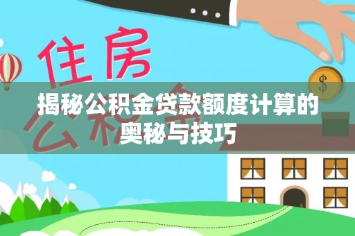 任城揭秘公积金贷款额度计算的奥秘与技巧