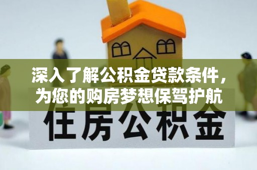 任城深入了解公积金贷款条件，为您的购房梦想保驾护航