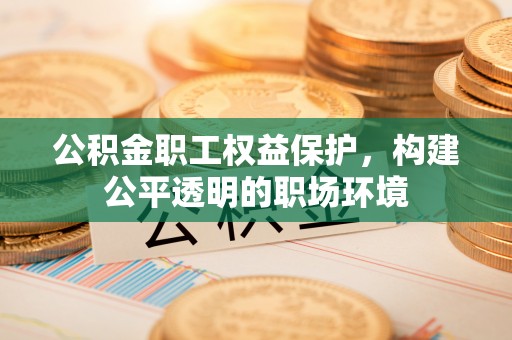 任城公积金职工权益保护，构建公平透明的职场环境