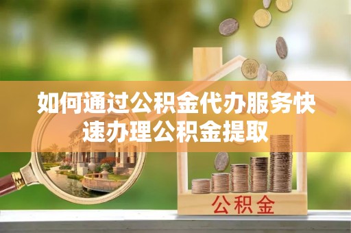 任城如何通过公积金代办服务快速办理公积金提取