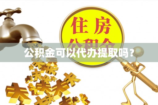 任城公积金可以代办提取吗？