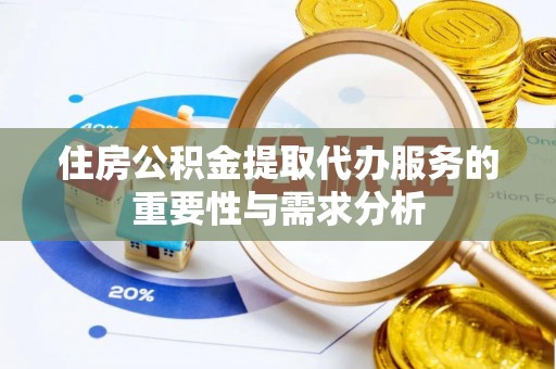 任城住房公积金提取代办服务的重要性与需求分析