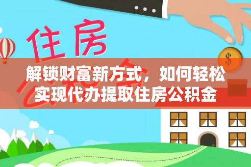 任城解锁财富新方式，如何轻松实现代办提取住房公积金