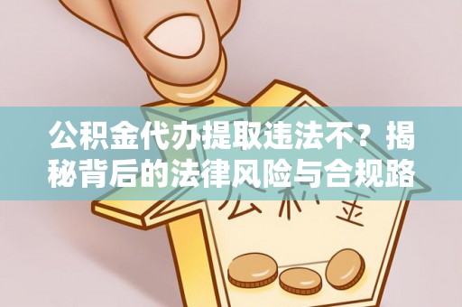 任城公积金代办提取违法不？揭秘背后的法律风险与合规路径
