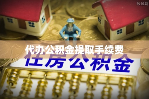 任城代办公积金提取手续费